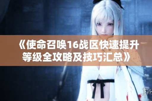《使命召唤16战区快速提升等级全攻略及技巧汇总》