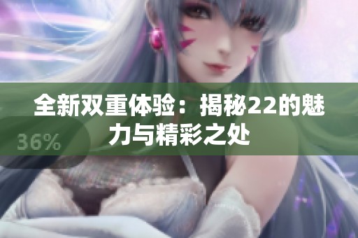 全新双重体验：揭秘22的魅力与精彩之处