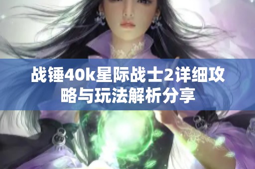 战锤40k星际战士2详细攻略与玩法解析分享