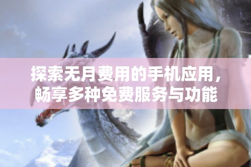 探索无月费用的手机应用，畅享多种免费服务与功能