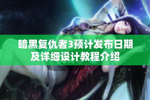 暗黑复仇者3预计发布日期及详细设计教程介绍