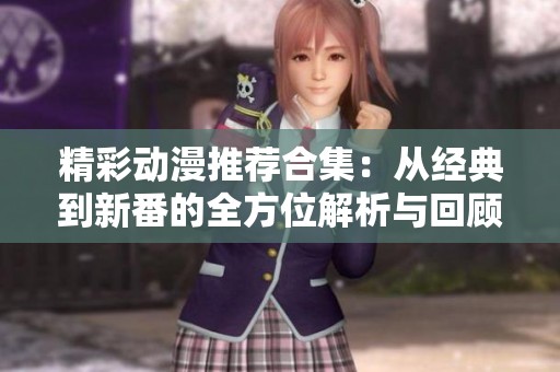 精彩动漫推荐合集：从经典到新番的全方位解析与回顾