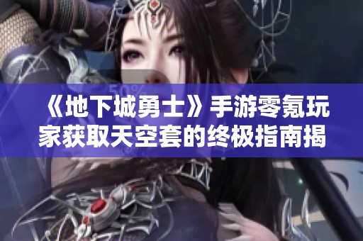《地下城勇士》手游零氪玩家获取天空套的终极指南揭秘