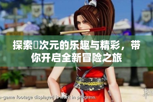 探索囧次元的乐趣与精彩，带你开启全新冒险之旅