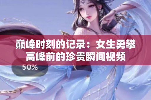 巅峰时刻的记录：女生勇攀高峰前的珍贵瞬间视频