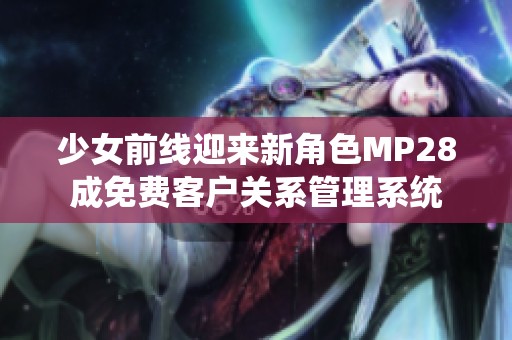 少女前线迎来新角色MP28成免费客户关系管理系统