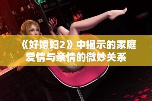 《好媳妇2》中揭示的家庭爱情与亲情的微妙关系