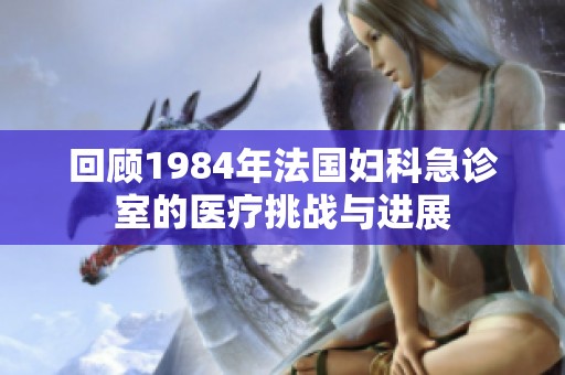 回顾1984年法国妇科急诊室的医疗挑战与进展