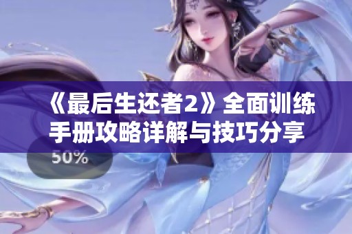 《最后生还者2》全面训练手册攻略详解与技巧分享