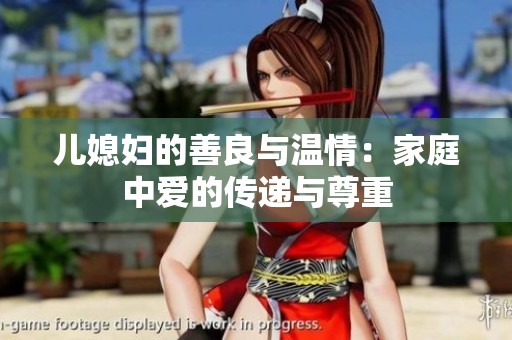 儿媳妇的善良与温情：家庭中爱的传递与尊重