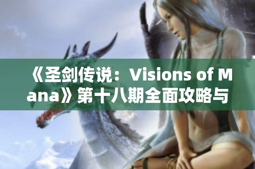《圣剑传说：Visions of Mana》第十八期全面攻略与教练揭秘