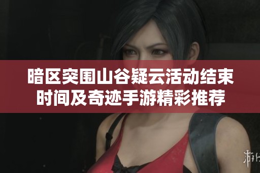 暗区突围山谷疑云活动结束时间及奇迹手游精彩推荐