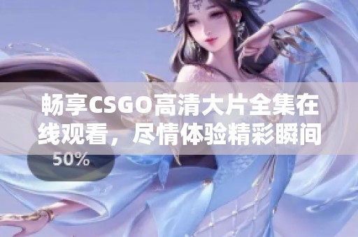 畅享CSGO高清大片全集在线观看，尽情体验精彩瞬间