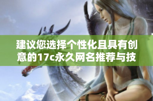 建议您选择个性化且具有创意的17c永久网名推荐与技巧