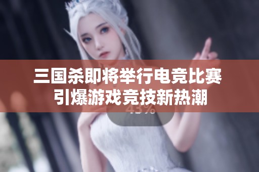 三国杀即将举行电竞比赛 引爆游戏竞技新热潮