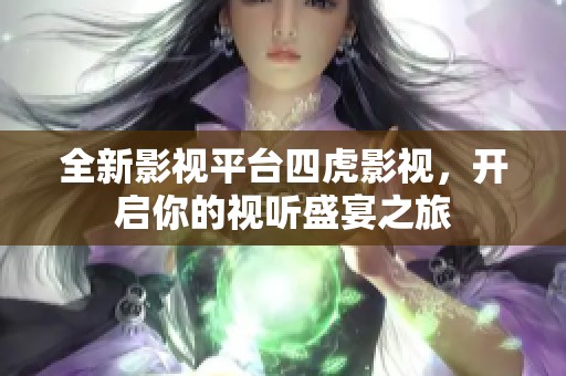 全新影视平台四虎影视，开启你的视听盛宴之旅