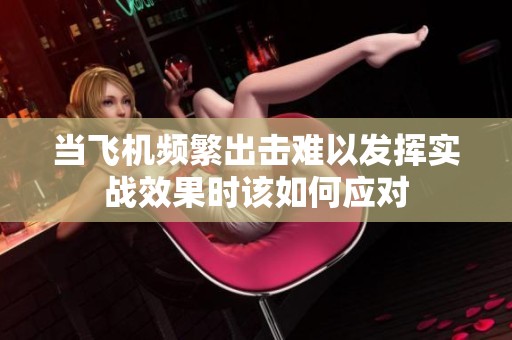 当飞机频繁出击难以发挥实战效果时该如何应对