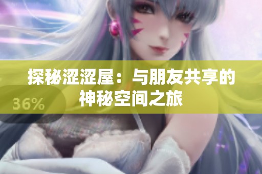 探秘涩涩屋：与朋友共享的神秘空间之旅
