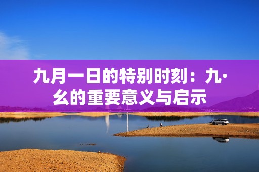 九月一日的特别时刻：九·幺的重要意义与启示