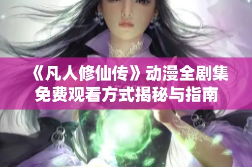 《凡人修仙传》动漫全剧集免费观看方式揭秘与指南