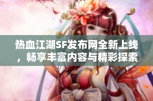 热血江湖SF发布网全新上线，畅享丰富内容与精彩探索之旅