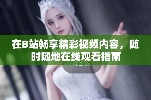 在B站畅享精彩视频内容，随时随地在线观看指南