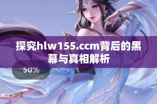 探究hlw155.ccm背后的黑幕与真相解析