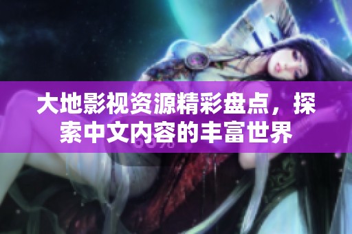 大地影视资源精彩盘点，探索中文内容的丰富世界