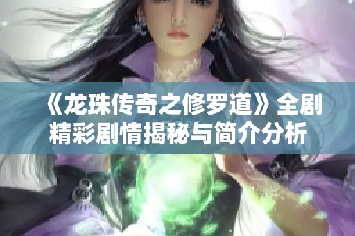 《龙珠传奇之修罗道》全剧精彩剧情揭秘与简介分析