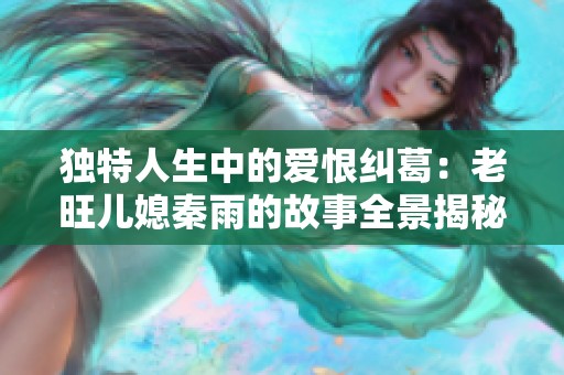 独特人生中的爱恨纠葛：老旺儿媳秦雨的故事全景揭秘