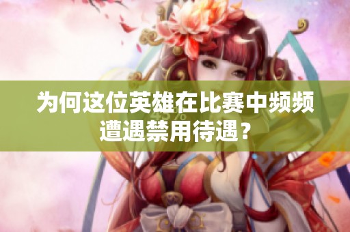 为何这位英雄在比赛中频频遭遇禁用待遇？