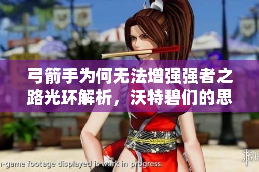 弓箭手为何无法增强强者之路光环解析，沃特碧们的思考与探讨