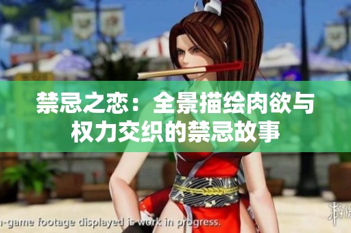 禁忌之恋：全景描绘肉欲与权力交织的禁忌故事