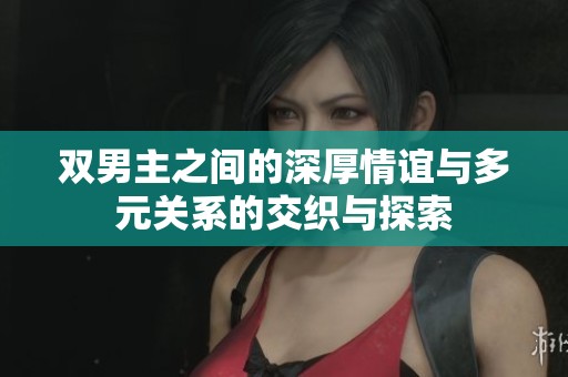双男主之间的深厚情谊与多元关系的交织与探索