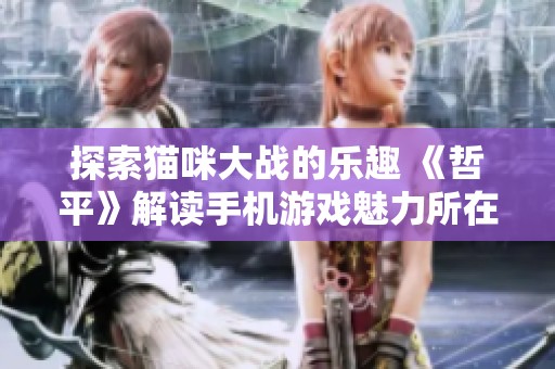 探索猫咪大战的乐趣 《哲平》解读手机游戏魅力所在