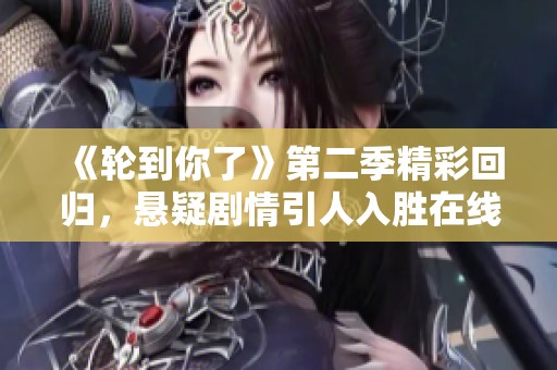 《轮到你了》第二季精彩回归，悬疑剧情引人入胜在线观赏