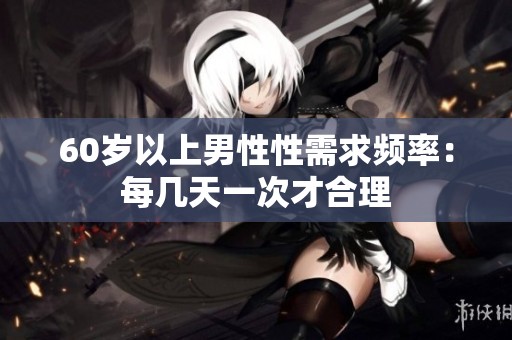 60岁以上男性性需求频率：每几天一次才合理