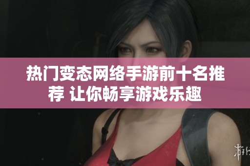 热门变态网络手游前十名推荐 让你畅享游戏乐趣