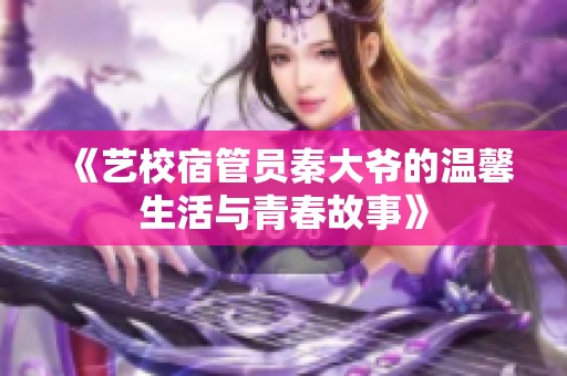 《艺校宿管员秦大爷的温馨生活与青春故事》