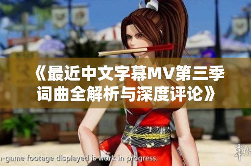 《最近中文字幕MV第三季词曲全解析与深度评论》