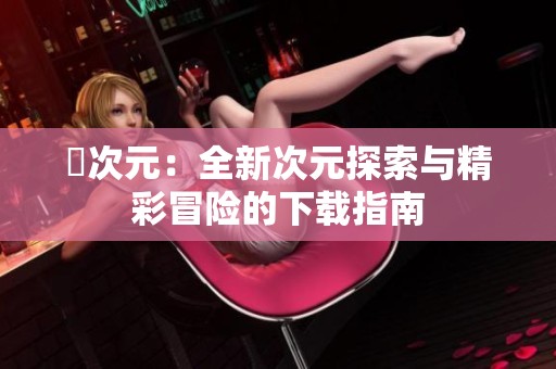 囧次元：全新次元探索与精彩冒险的下载指南