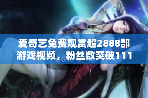 爱奇艺免费观赏超2888部游戏视频，粉丝数突破111万大关