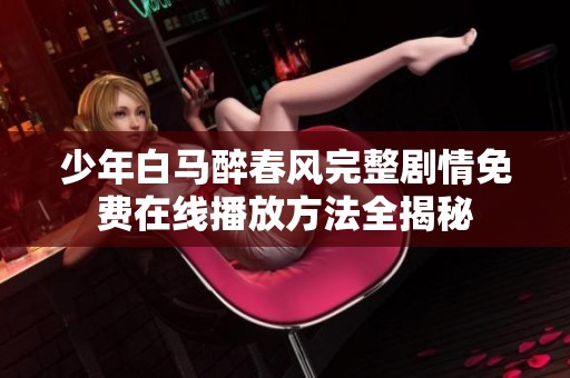 少年白马醉春风完整剧情免费在线播放方法全揭秘