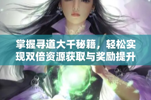 掌握寻道大千秘籍，轻松实现双倍资源获取与奖励提升！