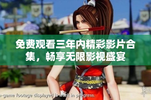 免费观看三年内精彩影片合集，畅享无限影视盛宴