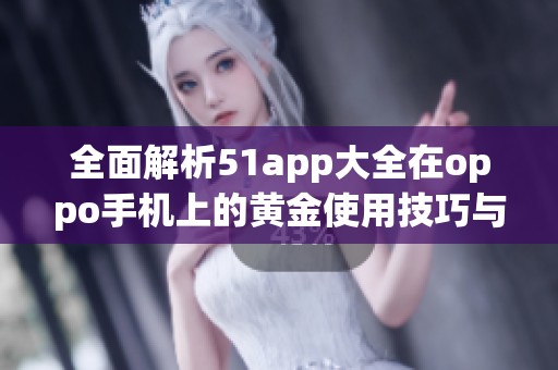 全面解析51app大全在oppo手机上的黄金使用技巧与推荐