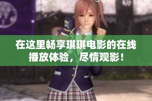 在这里畅享琪琪电影的在线播放体验，尽情观影！