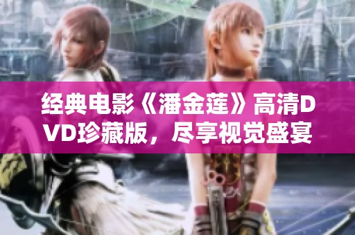 经典电影《潘金莲》高清DVD珍藏版，尽享视觉盛宴