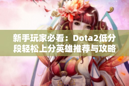 新手玩家必看：Dota2低分段轻松上分英雄推荐与攻略