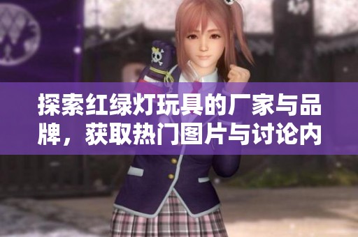 探索红绿灯玩具的厂家与品牌，获取热门图片与讨论内容